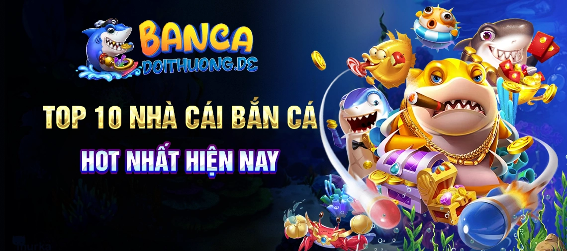 Top Nhà Cái Bắn Cá Đổi Thưởng Uy Tín