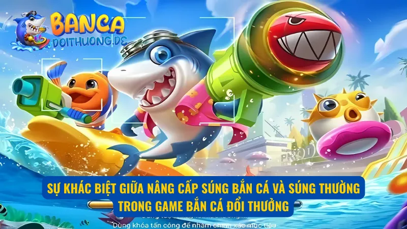 Sự khác biệt rõ rệt giữa nâng cấp súng bắn cá và súng thường 