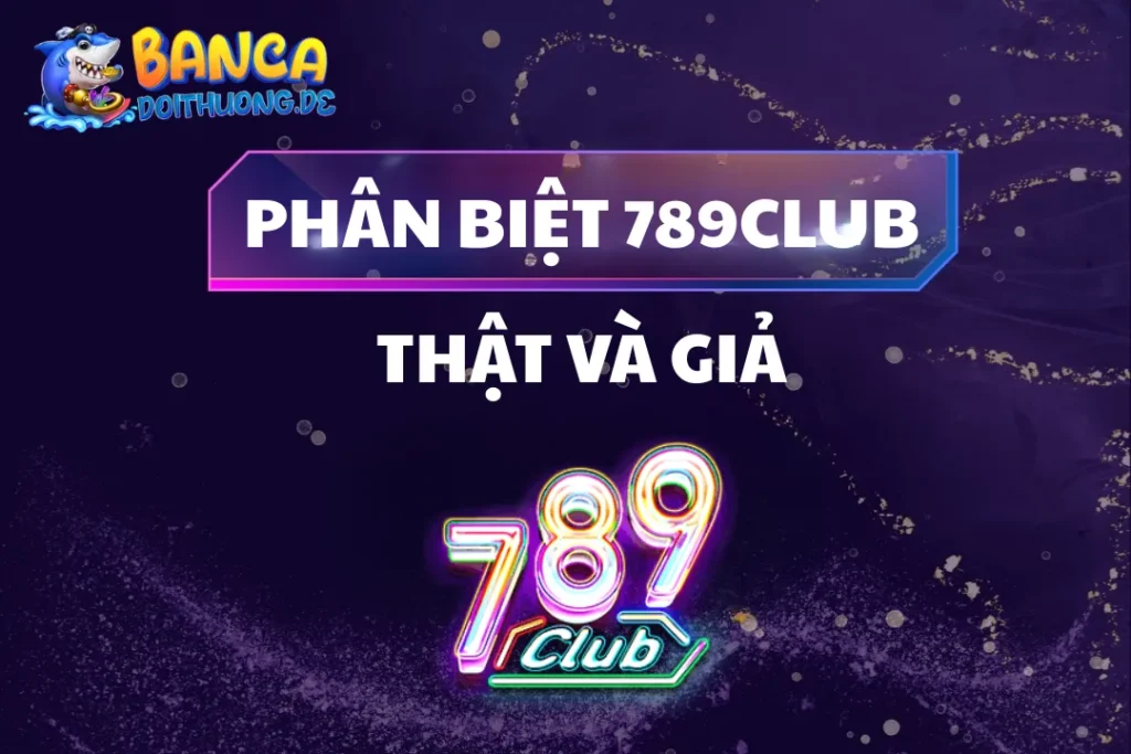 Cách Phân Biệt 789Club Thật Và Giả