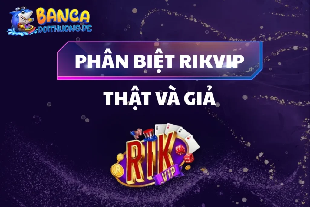 Phân Biệt Rikvip Thật Và Giả