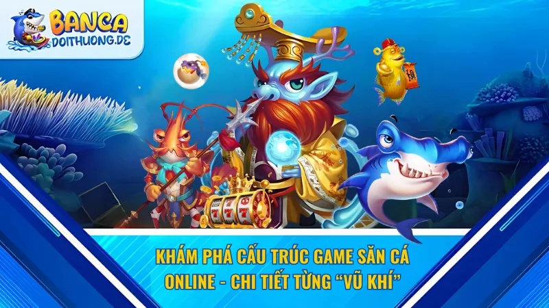 Khám phá cấu trúc game săn cá online - Chi tiết từng “Vũ khí”